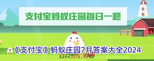 《支付宝》蚂蚁庄园7月答案大全2024-第1张-手游攻略-GASK