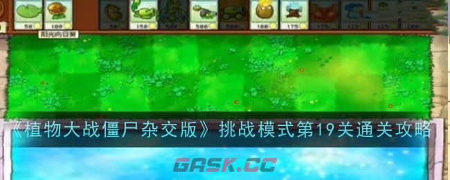 《植物大战僵尸杂交版》挑战模式第19关通关攻略-第1张-手游攻略-GASK