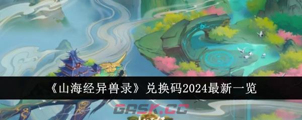 《山海经异兽录》兑换码2024最新一览-第1张-手游攻略-GASK