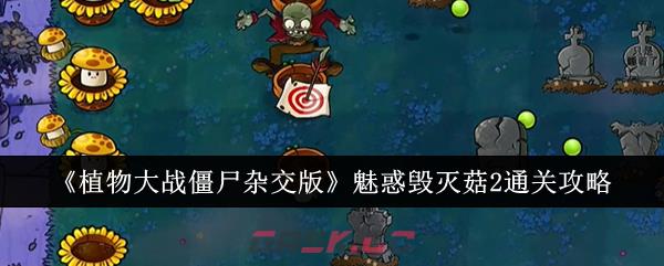 《植物大战僵尸杂交版》魅惑毁灭菇2通关攻略-第1张-手游攻略-GASK