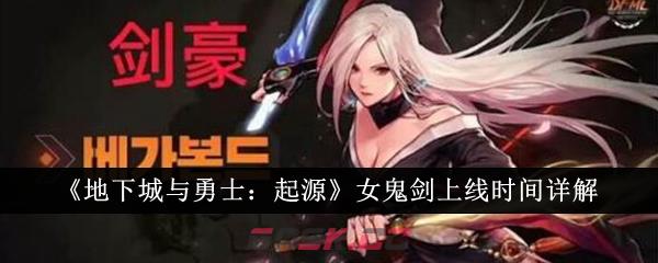 《地下城与勇士：起源》女鬼剑上线时间详解-第1张-手游攻略-GASK
