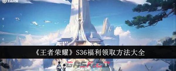《王者荣耀》S36福利领取方法大全-第1张-手游攻略-GASK