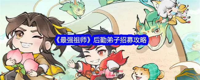 《最强祖师》后勤弟子招募攻略-第1张-手游攻略-GASK