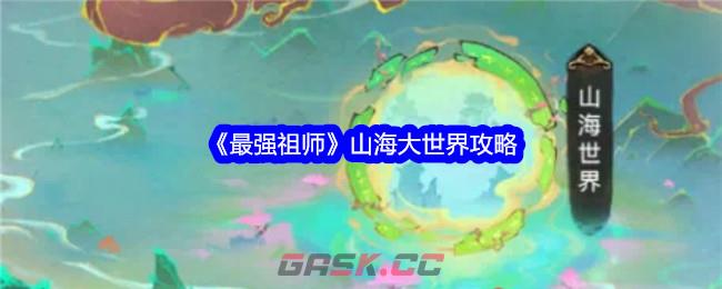 《最强祖师》山海大世界攻略-第1张-手游攻略-GASK