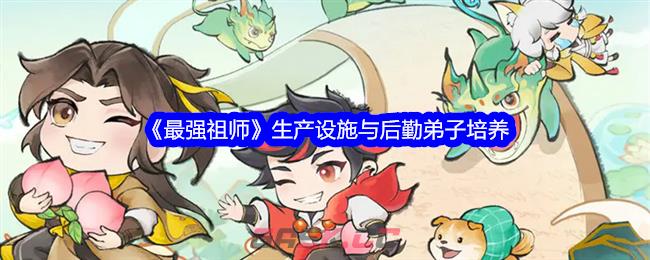 《最强祖师》生产设施与后勤弟子培养-第1张-手游攻略-GASK