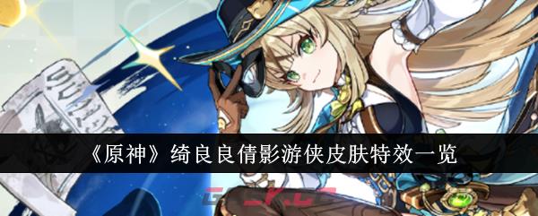《原神》绮良良倩影游侠皮肤特效一览-第1张-手游攻略-GASK