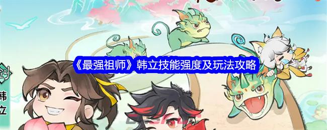 《最强祖师》韩立技能强度及玩法攻略-第1张-手游攻略-GASK