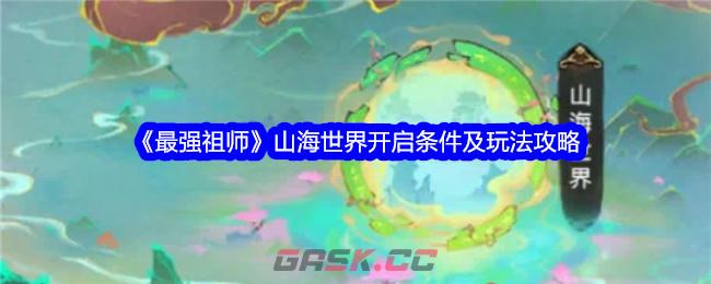 《最强祖师》山海世界开启条件及玩法攻略-第1张-手游攻略-GASK