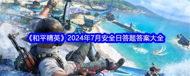 《和平精英》2024年7月安全日答题答案大全-第1张-手游攻略-GASK