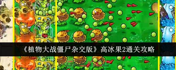 《植物大战僵尸杂交版》高冰果2通关攻略-第1张-手游攻略-GASK