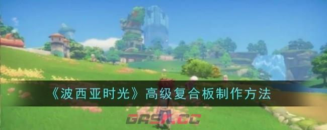 《波西亚时光》高级复合板制作方法-第1张-手游攻略-GASK