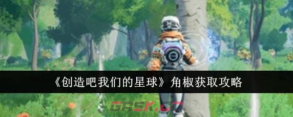 《创造吧我们的星球》角椒获取攻略-第1张-手游攻略-GASK