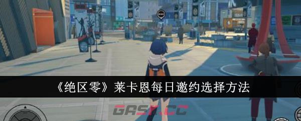 《绝区零》莱卡恩每日邀约选择方法-第1张-手游攻略-GASK