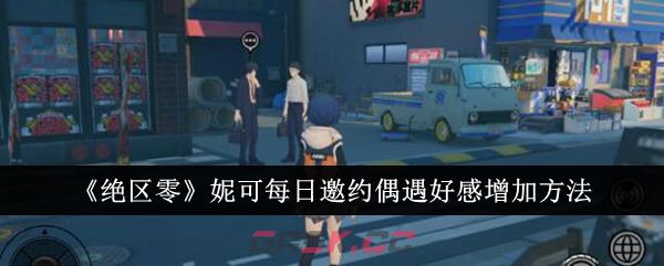 《绝区零》妮可每日邀约偶遇好感增加方法-第1张-手游攻略-GASK