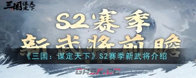 《三国：谋定天下》S2赛季新武将介绍-第1张-手游攻略-GASK