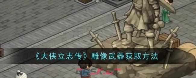 《大侠立志传》雕像武器获取方法-第1张-手游攻略-GASK