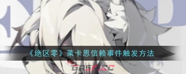 《绝区零》莱卡恩信赖事件触发方法-第1张-手游攻略-GASK