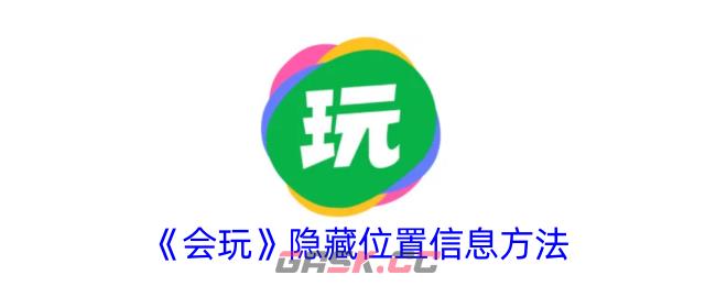 《会玩》隐藏位置信息方法-第1张-手游攻略-GASK