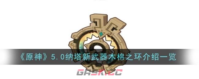 《原神》5.0纳塔新武器木棉之环介绍一览-第1张-手游攻略-GASK