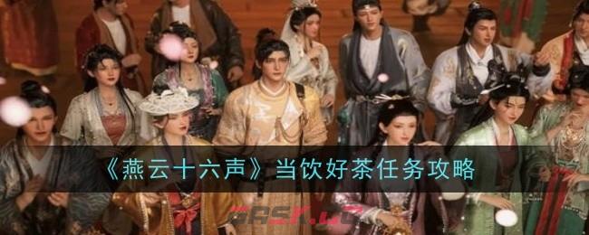 《燕云十六声》当饮好茶任务攻略-第1张-手游攻略-GASK