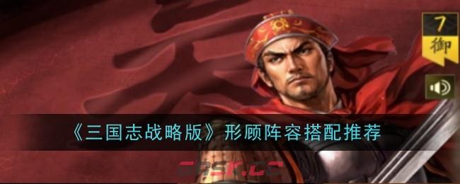 《三国志战略版》形顾阵容搭配推荐-第1张-手游攻略-GASK