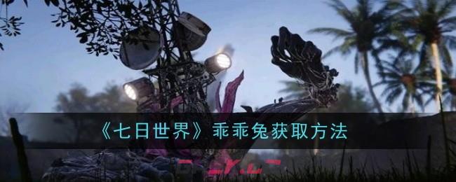 《七日世界》乖乖兔获取方法-第1张-手游攻略-GASK