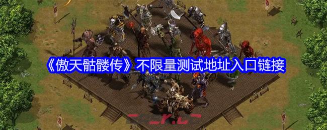 《傲天骷髅传》不限量测试地址入口链接-第1张-手游攻略-GASK