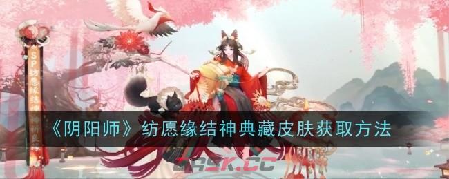 《阴阳师》纺愿缘结神典藏皮肤获取方法-第1张-手游攻略-GASK