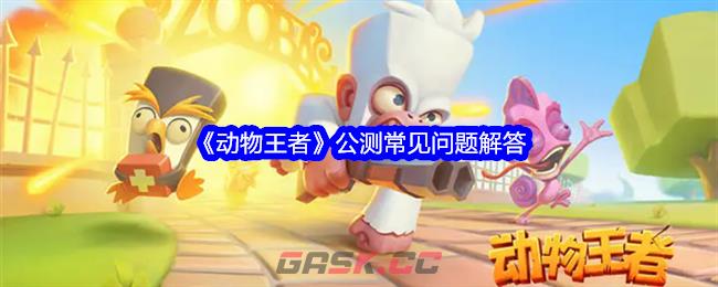 《动物王者》公测常见问题解答-第1张-手游攻略-GASK