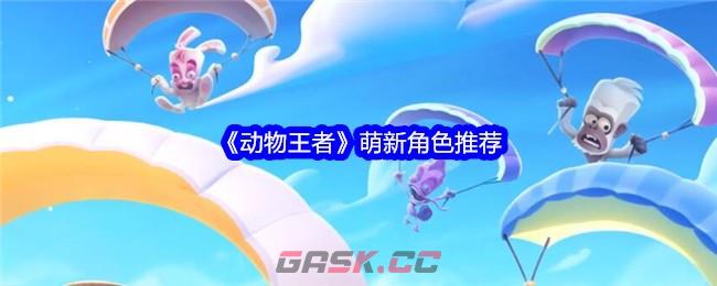 《动物王者》萌新角色推荐-第1张-手游攻略-GASK