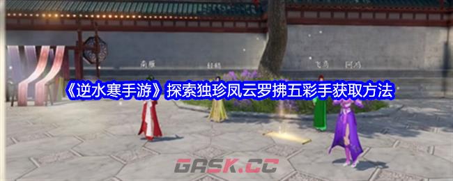 《逆水寒手游》探索独珍凤云罗拂五彩手获取方法-第1张-手游攻略-GASK