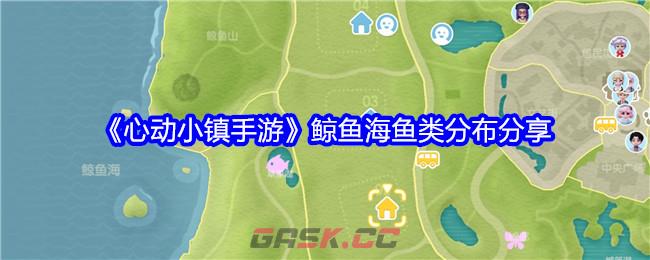 《心动小镇手游》鲸鱼海鱼类分布分享-第1张-手游攻略-GASK
