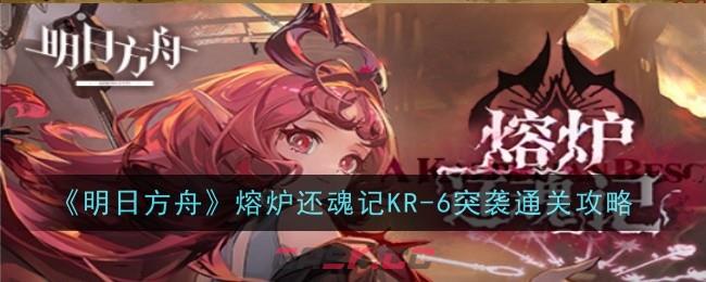 《明日方舟》熔炉还魂记KR-6突袭通关攻略-第1张-手游攻略-GASK