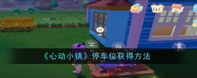 《心动小镇》停车位获得方法-第1张-手游攻略-GASK