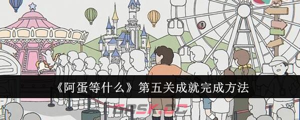《阿蛋等什么》第五关成就完成方法-第1张-手游攻略-GASK