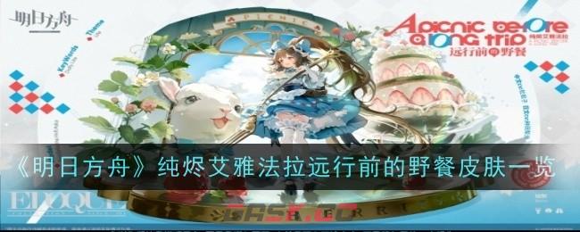 《明日方舟》纯烬艾雅法拉远行前的野餐皮肤一览-第1张-手游攻略-GASK