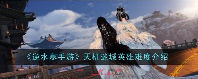 《逆水寒手游》天机迷城英雄难度介绍-第1张-手游攻略-GASK