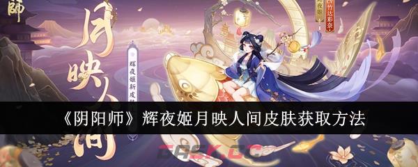 《阴阳师》辉夜姬月映人间皮肤获取方法-第1张-手游攻略-GASK