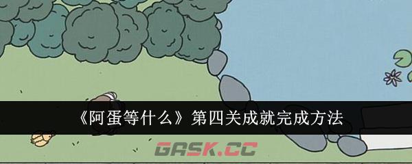 《阿蛋等什么》第四关成就完成方法-第1张-手游攻略-GASK