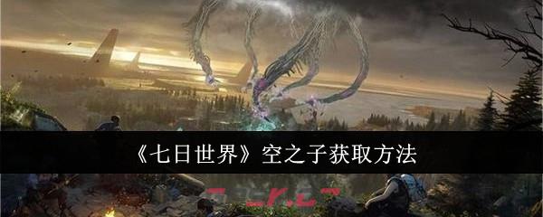 《七日世界》空之子获取方法-第1张-手游攻略-GASK