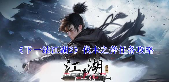 《下一站江湖2》伐木之斧任务攻略-第1张-手游攻略-GASK