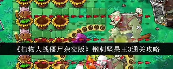 《植物大战僵尸杂交版》钢刺坚果王3通关攻略-第1张-手游攻略-GASK