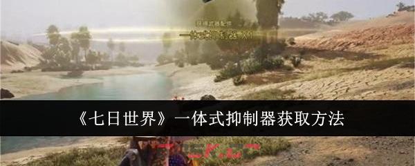 《七日世界》一体式抑制器获取方法-第1张-手游攻略-GASK