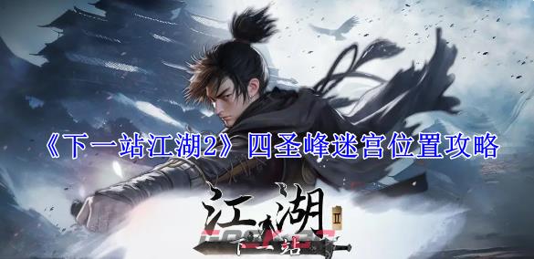 《下一站江湖2》四圣峰迷宫位置攻略-第1张-手游攻略-GASK