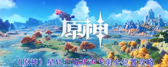 《原神》星轨王城欢声飞羽全位置攻略-第1张-手游攻略-GASK