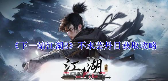 《下一站江湖2》不水芸丹日获取攻略-第1张-手游攻略-GASK