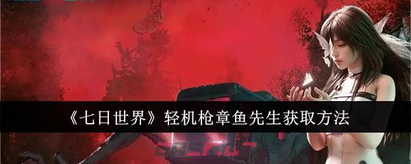 《七日世界》轻机枪章鱼先生获取方法-第1张-手游攻略-GASK