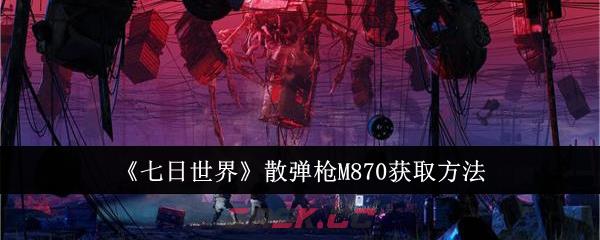 《七日世界》散弹枪M870获取方法-第1张-手游攻略-GASK