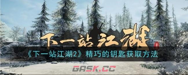 《下一站江湖2》精巧的钥匙获取方法-第1张-手游攻略-GASK