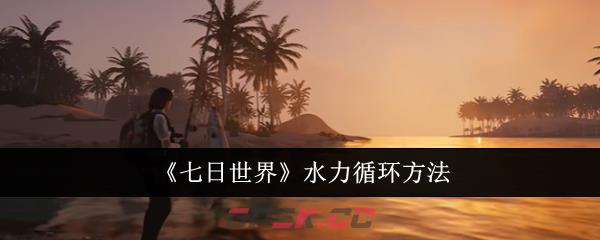 《七日世界》水力循环方法-第1张-手游攻略-GASK